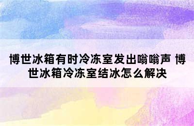 博世冰箱有时冷冻室发出嗡嗡声 博世冰箱冷冻室结冰怎么解决